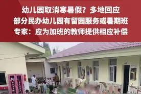 幼儿园取消寒暑假？多地回应：部分民办幼儿园有留园服务或暑期班；专家：应为加班的教师提供相应补偿#幼儿园  #寒暑假  #假期