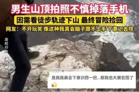 男生山顶拍照不慎掉落手机，因需看徒步轨迹下山 最终冒险捡回，网友：不开玩笑 像这种我真会脑子跟不上手 下意识去捞（来源：@刘宝根）#手机 #安全第一视频封面