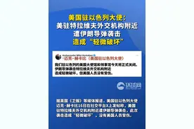 美国驻以色列大使：美驻特拉维夫外交机构附近遭伊朗导弹袭击，造成“轻微破坏”