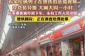 石家庄俩男子在地铁拍恶搞视频，穿奇装异服 大喊大叫一小时，好多乘客被吓到下车，未有工作人员劝阻，地铁回应:正在调查处理此事（杉）