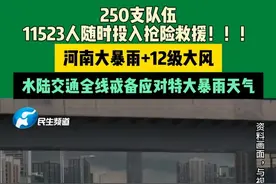 9月10日 郑州 （发布）250支队伍，11523人随时投入抢险救援！！！河南大暴雨+12级大风，水陆交通全线戒备应对特大暴雨天气。