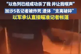 “以色列已经成功杀了我，并让我噤声”，加沙5名战地记者被炸死，遗体“支离破碎”，以军承认直接瞄准记者帐篷