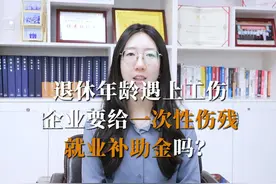退休年龄遇上工伤，企业要给一次性伤残就业补助金吗？ #劳动人事视频封面