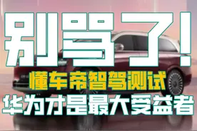 别骂了！懂车帝智驾测试华为才是最大赢家 别骂了