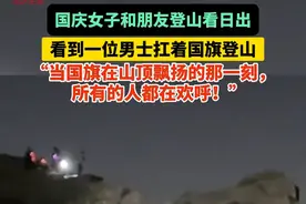#国庆假期  女子和朋友登山看日出时，看到一位男士扛着国旗艰难登山，“当国旗在山顶飘扬的那一刻所有的人都在欢呼！”#有亿种骄傲叫我爱你中国 #感动瞬间 （视频来源：@饺饺者 ）