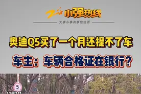 #奥迪Q5买了一个月还提不了车  车主：车辆合格证在银行？ 上个月4号，刘先生在杭州运通和晟4S店，购买了一辆奥迪Q5，原本合同约定11月26号可以提车，可是现在都12月份了，刘先生还是没有拿到车。#奥迪Q5 #浙江dou知道 @抖音短视频视频封面