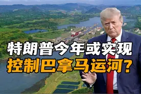 特朗普再度染指巴拿马运河，今年或将完全拿回控制权？视频封面