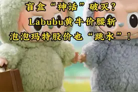 盲盒“神话”破灭？Labubu黄牛价腰斩，泡泡玛特股价也“跳 #labubu