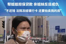 帮姐姐担保贷款 亲姐妹反目成仇 ”不还钱 法院冻结银行卡 还要拍卖我的房“#都市接到办 #贷款 #担保 #媒体精选计划 #冻结视频封面