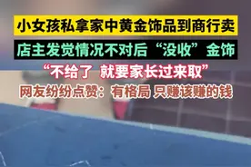 女孩私拿家中黄金饰品到商行卖，店主发觉情况不对后“没收”金饰：“不给了，就要家长过来取。”#传递正能量 #黄金视频封面