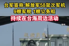 台军宣称:解放军58架次军机 9艘军舰 1艘公务船持续在台海周边活动#海峡新干线