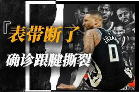 血栓+跟腱撕裂！35岁的利拉德露出微笑，大概猜到了自己的结局