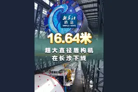 新华社消息｜16.64米！超大直径盾构机在长沙下线视频封面