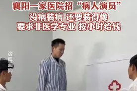 襄阳一家医院招“病人演员”，没病装病还要装得像，要求非医学专业，按小时给钱视频封面