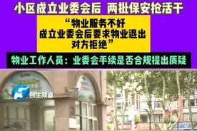 7月8日，焦作，小区成立业委会后，两批保安抢活干， “物业服务不好，成立业委会后要求物业退出，对方拒绝“，物业工作人员：业委会手续是否合规提出质疑。