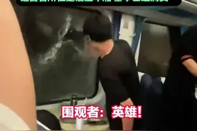 列车因故停运3小时有乘客砸窗透气引热议 目击者：砸窗者曾跟乘务员沟通数次