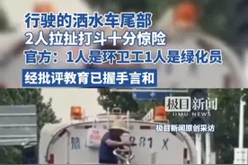 行驶的洒水车尾部，2人拉扯打斗十分惊险，官方：1人是环卫工1人是绿化员，经批评教育已握手言和视频封面