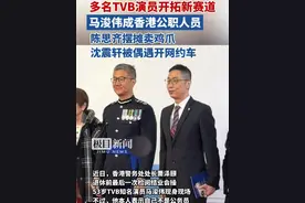 多名TVB演员开拓新赛道！马浚伟成香港公职人员，陈思齐摆摊卖鸡爪，沈震轩被偶遇开网约车视频封面