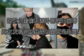 张予戈偷偷与留学生网聊，后被暴露以前竟是男同！  #张予戈视频封面