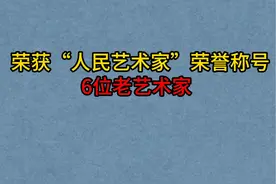 6位荣获“人民艺术家”称号的艺术家，2位已离去！最大已97岁视频封面