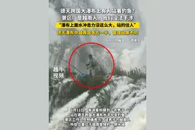 6月12日报道，#广西崇左 ，德天跨国大瀑布上有人站着钓鱼？景区：是越南人，我们没法干涉，“瀑布上面水冲击力没这么大，站的住人”，德天瀑布中越两国各占一半，管理政策不同#瀑布 #钓鱼视频封面
