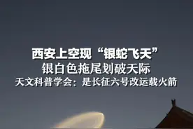 西安上空现“银蛇飞天”，银白色拖尾划破天际，天文科普学会：是长征六号改运载火箭