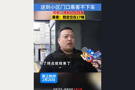 送到小区门口乘客不下车，司机：导航已经结束，乘客：我定位在17幢#浙江dou知道  #网约车