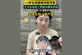 12岁女孩被虐待致死案：生父哭着为继母求情，女孩被绑卫生间17天，遇害时只有40多斤，女孩生母：求严惩