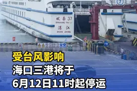 受台风影响，海口三港将于6月12日11时起停运 #海口三港#台风蝴蝶视频封面