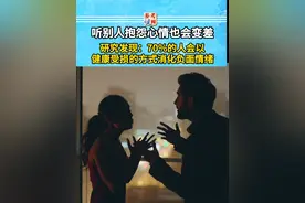 听别人抱怨心情也会变差 研究发现：70%的人会以健康受损的方式消化负面情绪#参考健闻