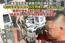 7月17日发布，东北空调订单量暴增，#东北空调安装师傅发声 ：打孔有时候要2-3个小时#空调安装师傅称东北打孔墙最厚2米