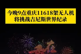 6月17日晚上9点，11618架无人机将同时点亮两江四岸璀璨天空，重庆将正式冲击“最多无人机同时飞行并组成图案”的吉尼斯世界纪录！#第1眼TV口说有屏