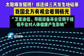 太阳爆发耀斑！或连续三天发生地磁暴，我国北方有机会看到极光，“卫星通信、导航设备等会受到干扰，但不会对人体健康产生影响”#不一样的中国节气  #中国节气芒种篇
