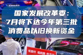 新华社消息｜国家发展改革委：7月将下达今年第三批消费品以旧换新资金