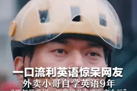 一口流利英语惊呆网友 外卖小哥自学英语9年 “不仅是爱好，更是提升自己改变命运”
