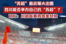 “苏超”最近爆火出圈，有网友问四川能否举办自己的“苏超”？官方：川超联赛将借鉴“苏超”成功经验视频封面