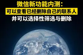 微信新功能内测：可以查看已经删除自己的联系人 并可以选择性筛选与删除视频封面