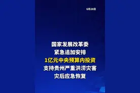 国家发展改革委紧急追加安排1亿元中央预算内投资支持贵州严重洪涝灾害灾后应急恢复
