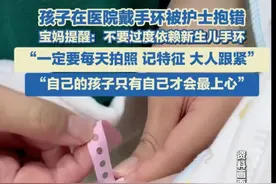 网友@呼呼麻麻 称，孩子在医院被抱错了，提醒宝妈不要过度依赖手环，一定要每天拍照、记住特征、家人盯紧。#新生儿 #抱错孩子 #手环 #生产记录视频封面