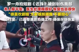 6月25日，#罗一舟拍短剧还珠被剑划伤面部 ，#罗一舟报平安 ： 医生处理得很好，恢复也会很快，大家很照顾我，不要担心。#罗一舟工作室发文视频封面