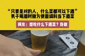 10月24日（发布），广东。“只要是对的人，什么菜都可以下酒”，男子喝酒时撒方便面调料当下酒菜。网友：想吃什么下酒菜？我做#下酒菜 #喝不完根本喝不完 #喝出新高度 #下酒菜必备