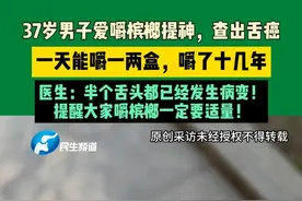 6月24日（发布），河南郑州，37岁男子爱嚼槟榔提神，查出舌癌，一天能嚼一两盒，嚼了十几年，医生：半个舌头都已经发生病变！提醒大家嚼槟榔一定要适量！