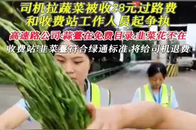 司机拉蔬菜被收28元过路费，和收费站工作人员起争执。高速路公司：蒜薹在免费目录，韭菜花不在。收费站：韭菜薹符合绿通标准，将给司机退费。#过路费 #讲理不讲理 #绿通运输