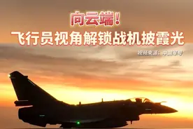 向云端！飞行员视角解锁战机披霞光 