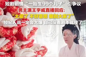 6月15日，#短剧一胎生99个儿子男主回应 ： 不好意思，癫到大家了，经纪人说一定会大爆，没看剧本就接了。
