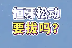 恒牙松动了，要不要等它自己慢慢脱落呢？#牙齿松动 #拔牙视频封面