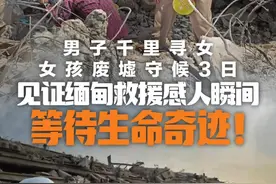 见证缅甸救援一线感人瞬间：男子驱车12小时震中寻女 女孩废墟苦守3日等待好友消息视频封面