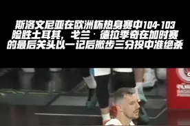 德队的大心脏！在凌晨结束的热身赛中，斯洛文尼亚104-103险胜土耳其，德拉季奇在加时赛还剩18秒时投中准绝杀，帮助球队1分险胜对手！#德拉季奇 #斯洛文尼亚男篮 #东契奇 #抖音篮球季 视频封面