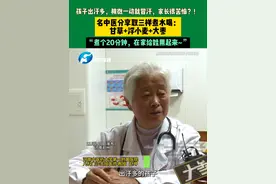 11月14日（发布），河南郑州，孩子出汗多，稍微一动就冒汗，家长很苦恼？！ 名中医分享取三样煮水喝：甘草+浮小麦+大枣，“煮个20分钟，在家给娃用起来~”。视频封面