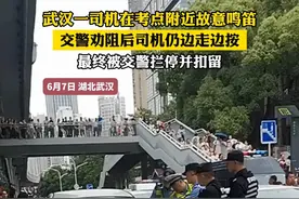 武汉一司机在考点附近故意鸣笛 交警劝阻后司机仍边走边按 最终被交警拦停并扣留（郭）#高考视频封面